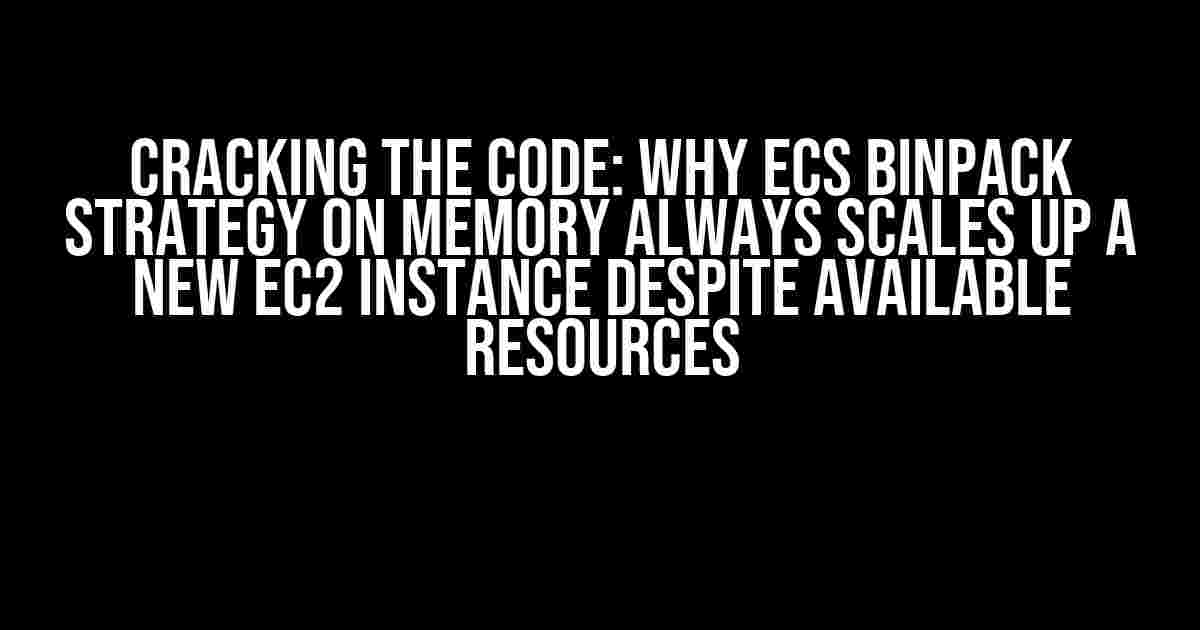 Cracking the Code: Why ECS Binpack Strategy on Memory Always Scales Up a New EC2 Instance Despite Available Resources