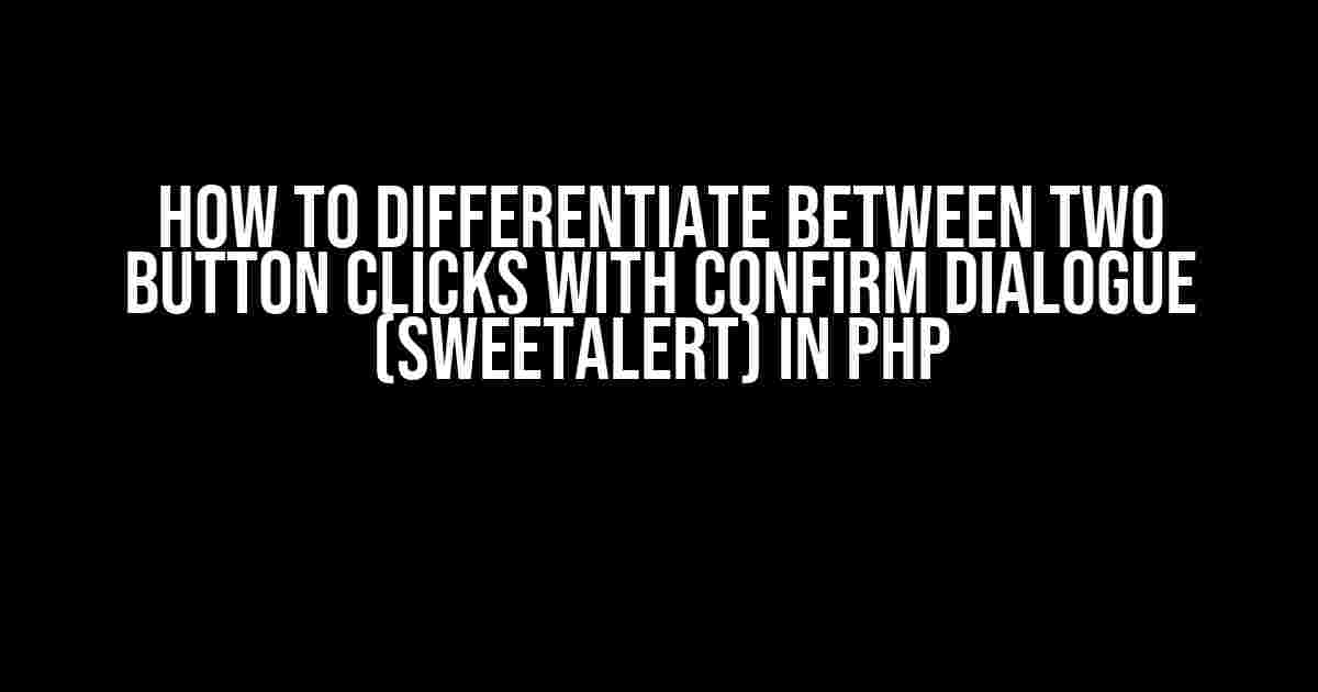 How to Differentiate Between Two Button Clicks with Confirm Dialogue (SweetAlert) in PHP