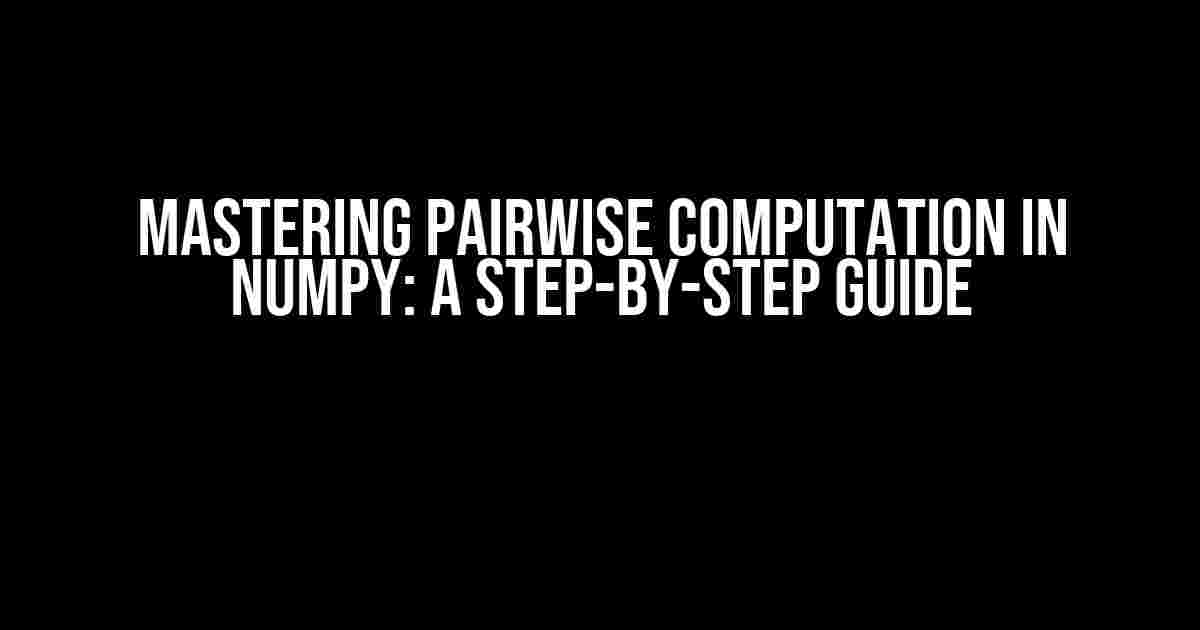 Mastering Pairwise Computation in NumPy: A Step-by-Step Guide