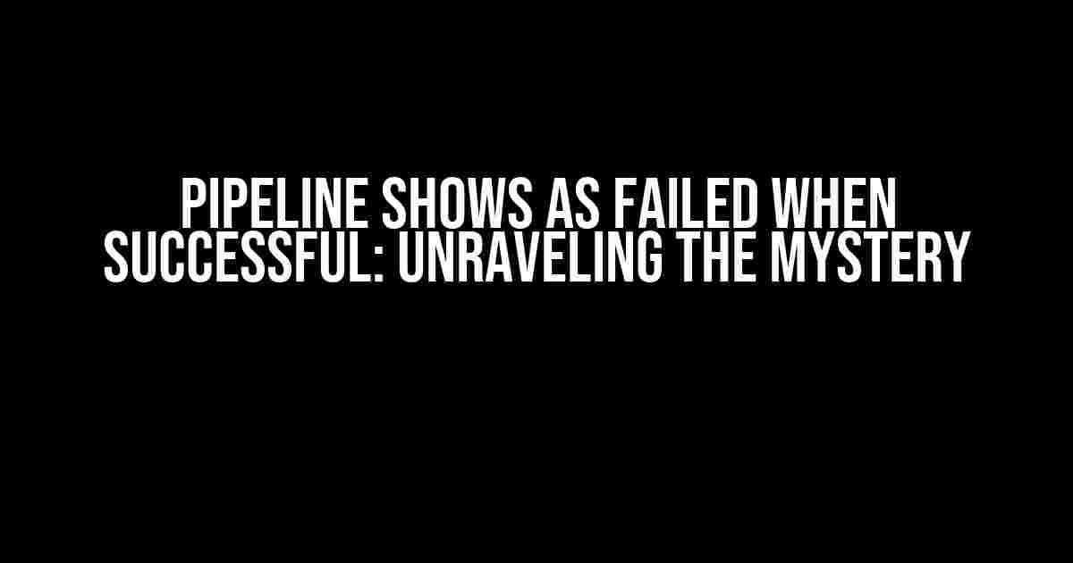 Pipeline Shows as Failed When Successful: Unraveling the Mystery