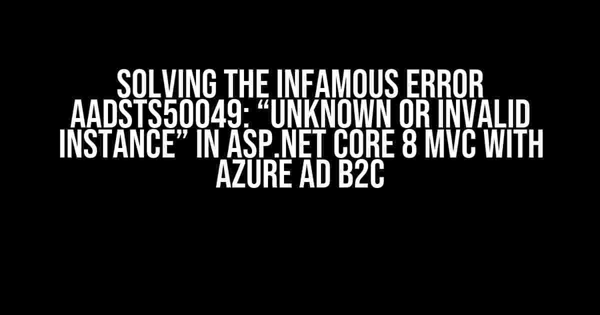 Solving the Infamous Error AADSTS50049: “Unknown or invalid instance” in ASP.NET Core 8 MVC with Azure AD B2C