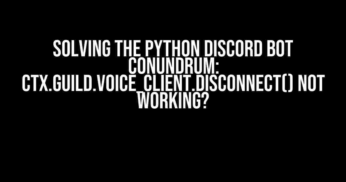 Solving the Python Discord Bot Conundrum: ctx.guild.voice_client.disconnect() Not Working?