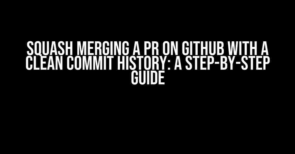 Squash Merging a PR on GitHub with a Clean Commit History: A Step-by-Step Guide