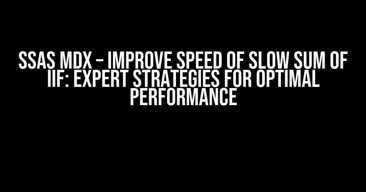 SSAS MDX – Improve Speed of Slow SUM of IIF: Expert Strategies for Optimal Performance