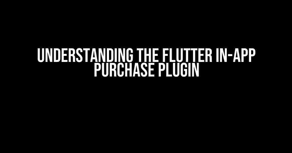 Understanding the Flutter In-App Purchase Plugin