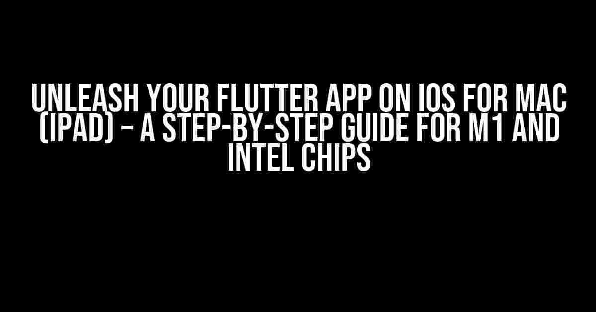 Unleash Your Flutter App on iOS for Mac (iPad) – A Step-by-Step Guide for M1 and Intel Chips