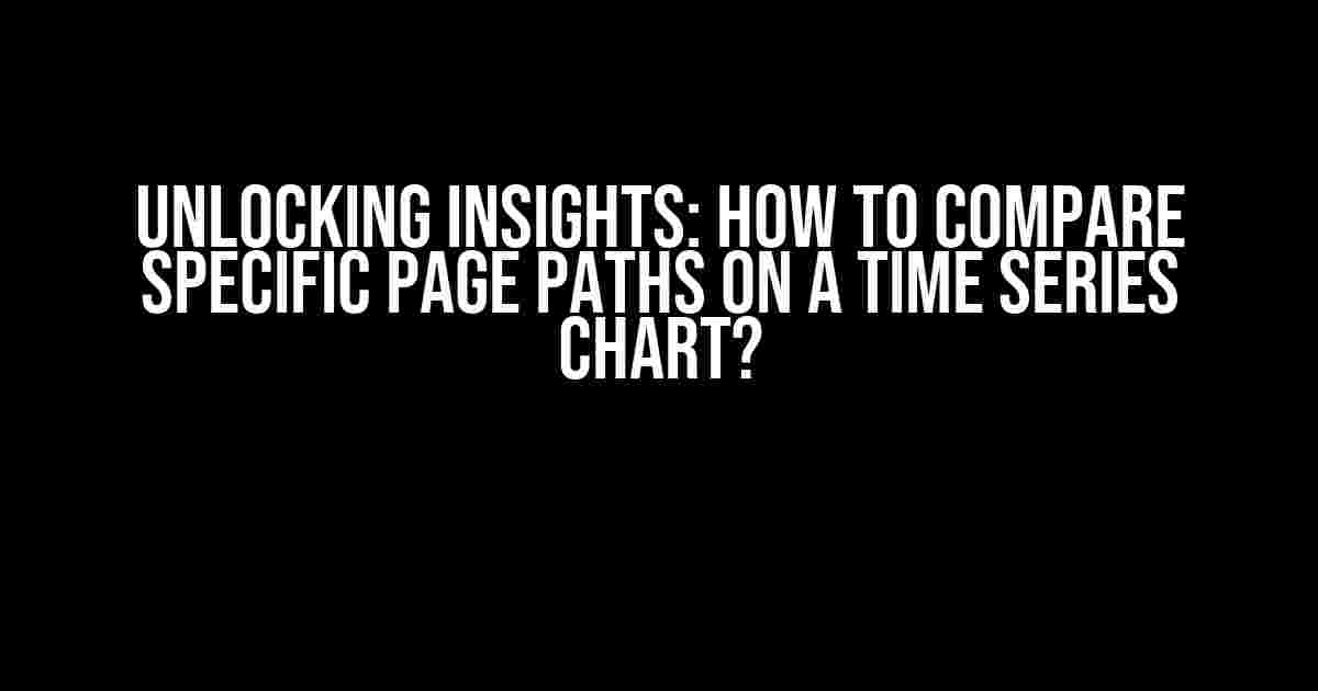 Unlocking Insights: How to Compare Specific Page Paths on a Time Series Chart?