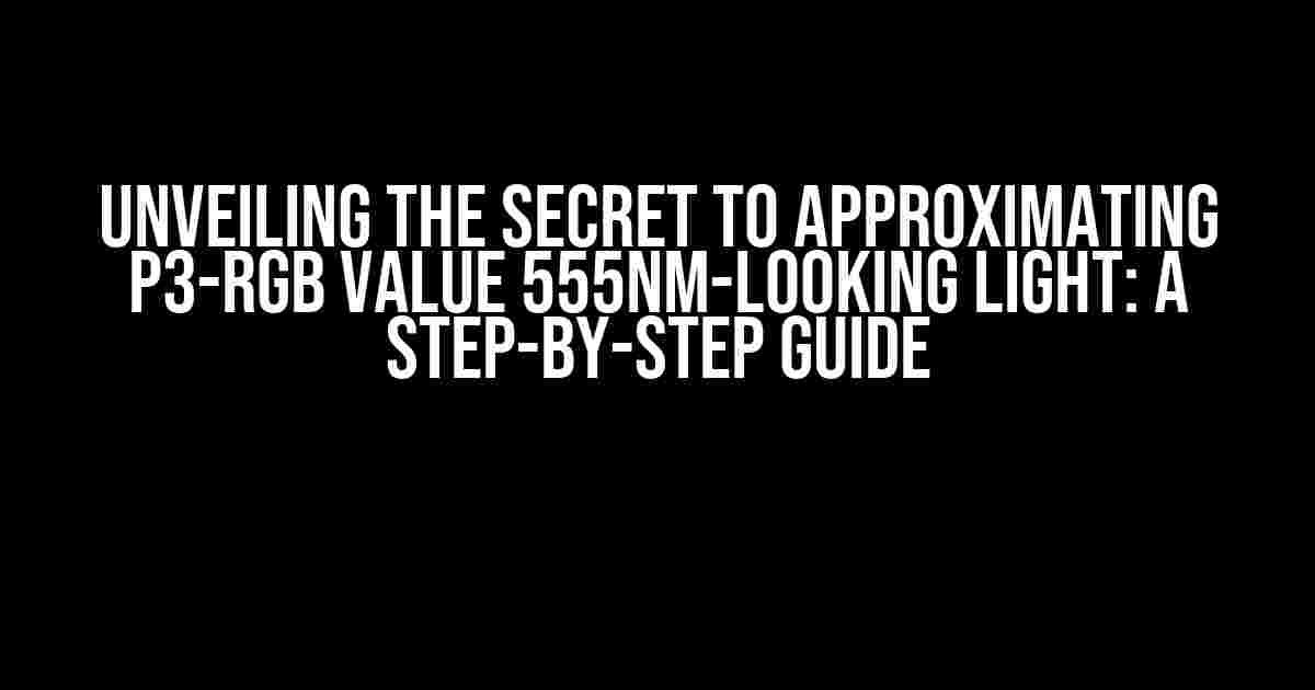 Unveiling the Secret to Approximating P3-RGB Value 555nm-Looking Light: A Step-by-Step Guide