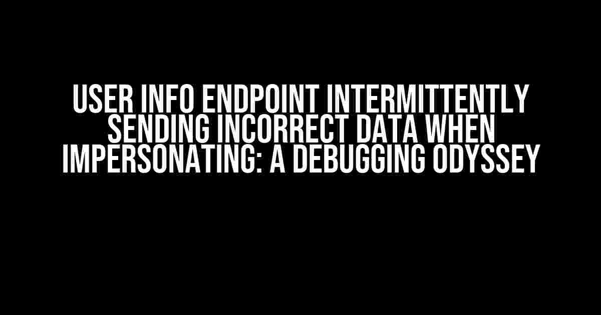 User Info Endpoint Intermittently Sending Incorrect Data When Impersonating: A Debugging Odyssey